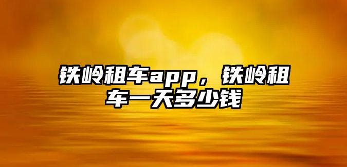 鐵嶺租車app，鐵嶺租車一天多少錢